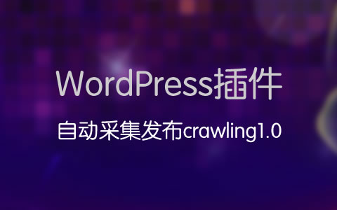 WordPress自动采集发布插件：Crawling1.0【附带教程】(图1)